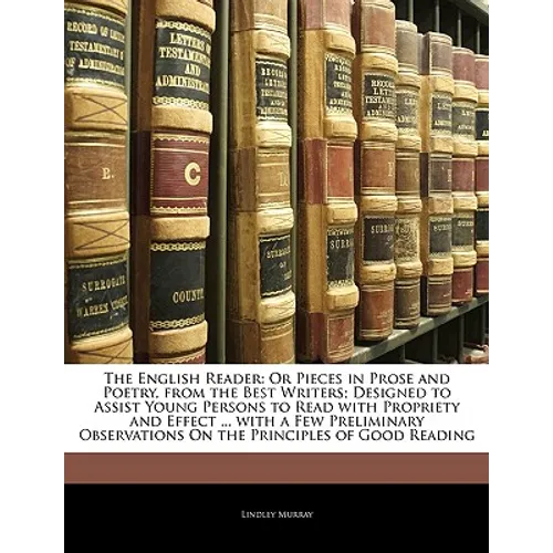 The English Reader: Or Pieces in Prose and Poetry, from the Best Writers; Designed to Assist Young Persons to Read with Propriety and Effe
