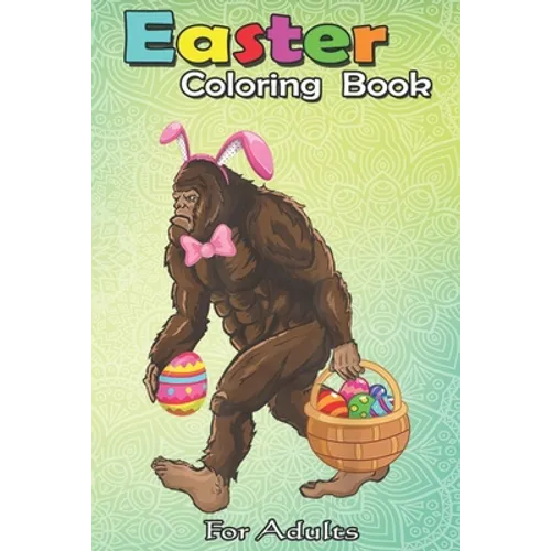 Easter Coloring Book For Adults: Bigfoot Carring Eggs Easter Bigfoot Easter Costume An Adult Easter Coloring Book For Teens & Adults - Great Gifts wit - Paperback