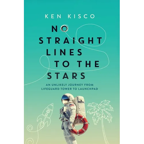 No Straight Lines to the Stars: An Unlikely Journey from Lifeguard Tower to Launchpad - Paperback