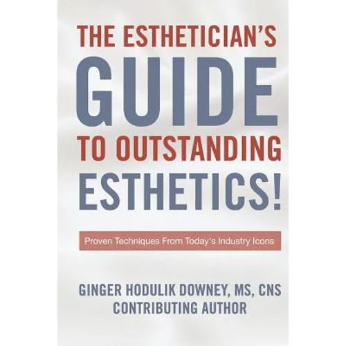 The Esthetician's Guide to Outstanding Esthetics: Proven Techniques From Today's Industry Icons - Paperback