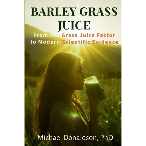 Barley Grass Juice: From The Grass Juice Factor To Modern Scientific Evidence - Paperback