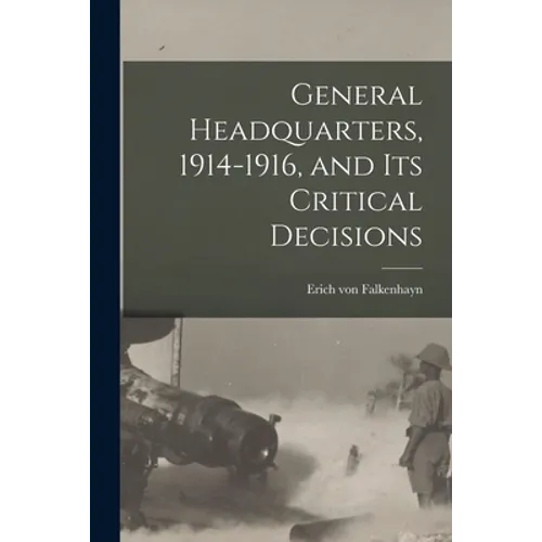 General Headquarters, 1914-1916, and Its Critical Decisions - Paperback