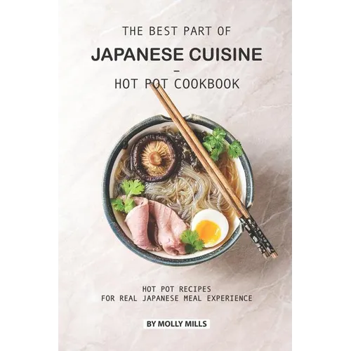 The Best Part of Japanese Cuisine - Hot Pot Cookbook: Hot Pot Recipes for Real Japanese Meal Experience - Paperback