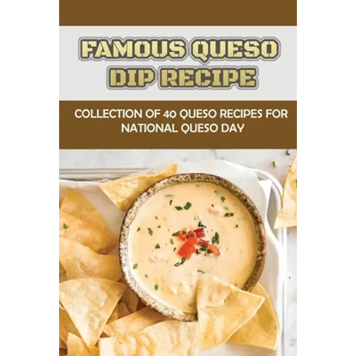 Famous Queso Dip Recipe: Collection Of 40 Queso Recipes For National Queso Day - Paperback