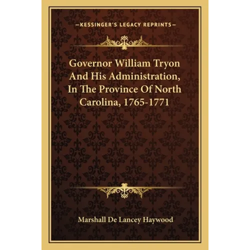 Governor William Tryon And His Administration, In The Province Of North Carolina, 1765-1771