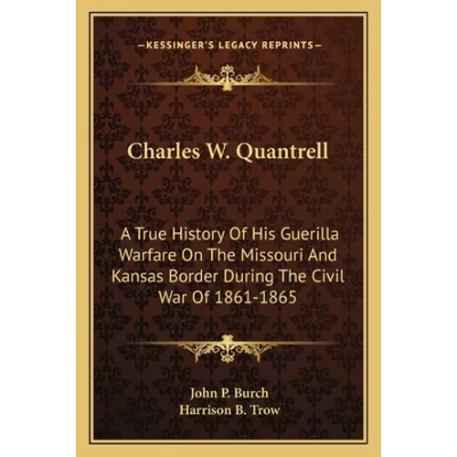 Charles W. Quantrell: A True History Of His Guerilla Warfare On The Missouri And Kansas Border During The Civil War Of 1861-1865 - Paperback