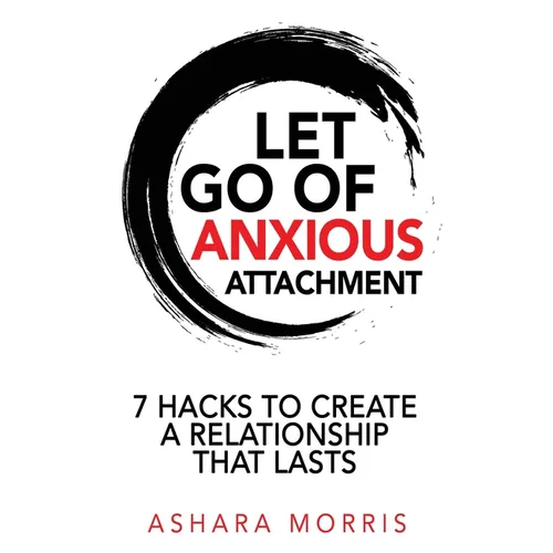 Let Go of Anxious Attachment: 7 Hacks to Create a Relationship that Lasts - Paperback