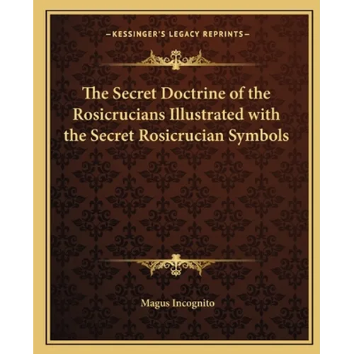 The Secret Doctrine of the Rosicrucians Illustrated with the Secret Rosicrucian Symbols