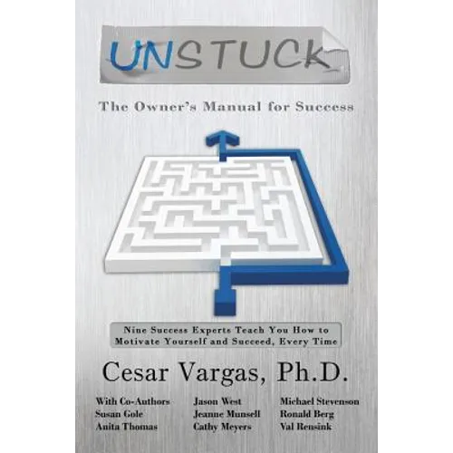 Unstuck: The Owner's Manual for Success: Nine Success Experts Teach You How to Motivate Yourself and Succeed, Every Time - Paperback