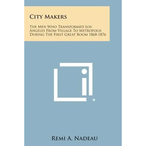 City Makers: The Men Who Transformed Los Angeles from Village to Metropolis During the First Great Boom 1868-1876 - Paperback