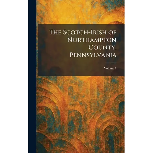 The Scotch-Irish of Northampton County, Pennsylvania - Hardcover