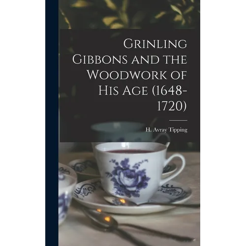 Grinling Gibbons and the Woodwork of His Age (1648-1720)