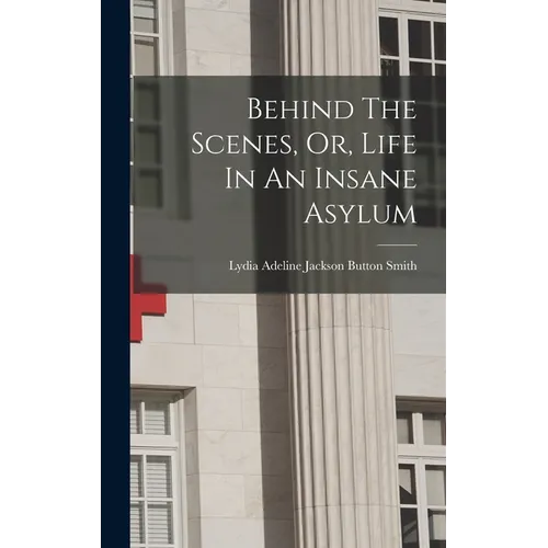 Behind The Scenes, Or, Life In An Insane Asylum - Hardcover