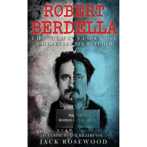 Robert Berdella: The True Story of The Kansas City Butcher: Historical Serial Killers and Murderers - Paperback