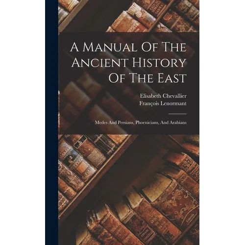 A Manual Of The Ancient History Of The East: Medes And Persians, Phoenicians, And Arabians - Hardcover