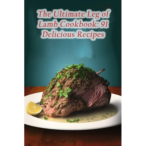 The Ultimate Leg of Lamb Cookbook: 91 Delicious Recipes - Paperback