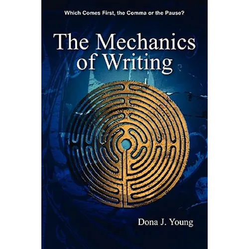 The Mechanics of Writing: Which Comes First, the Comma or the Pause? - Paperback