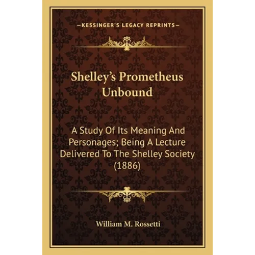 Shelley's Prometheus Unbound: A Study Of Its Meaning And Personages; Being A Lecture Delivered To The Shelley Society (1886) - Paperback