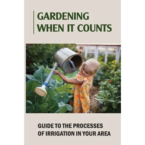 Gardening When It Counts: Guide To The Processes Of Irrigation In Your Area: Gardening Books - Paperback