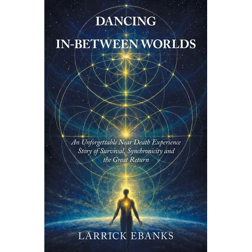 Dancing In-Between Worlds: An Unforgettable Near Death Experience Story of Survival, Synchronicity and the Great Return - Paperback