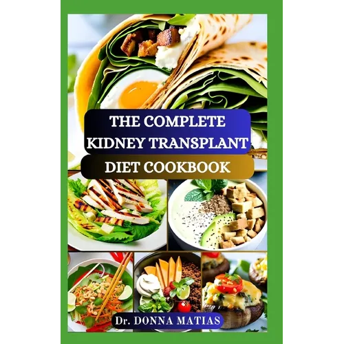 The Complete Kidney Transplant Diet Cookbook: A Flavorful Guide to Nourishing Your Well-Being Post Transplant, to Manage and Improve Renal Functions a - Paperback
