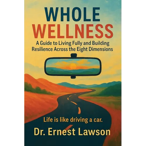 Whole Wellness: A Guide to Living Fully and Building Resilience Across the Eight Dimensions - Paperback