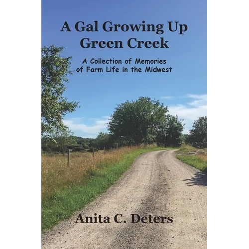 A Gal Growing Up Green Creek: A Collection of Memories of Farm Life in the Midwest