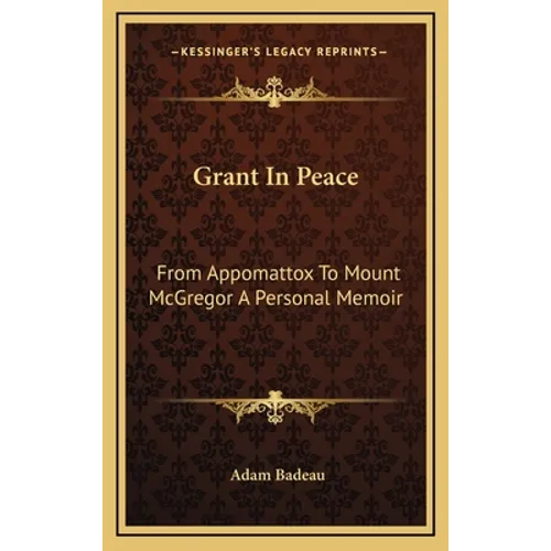Grant In Peace: From Appomattox To Mount McGregor A Personal Memoir - Hardcover