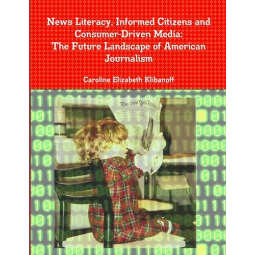 News Literacy, Informed Citizens and Consumer-Driven Media: The Future Landscape of American Journalism - Paperback