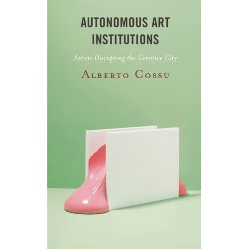 Autonomous Art Institutions: Artists Disrupting the Creative City - Hardcover