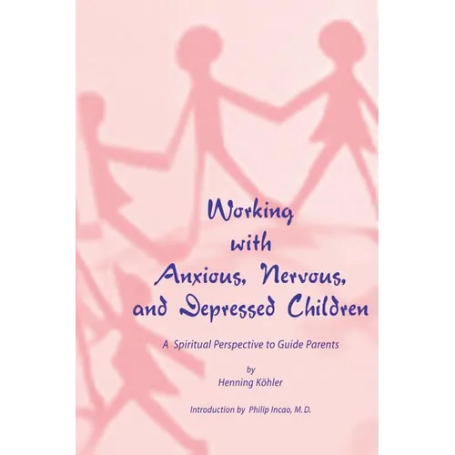 Working with Anxious, Nervous, and Depressed Children: A Spiritual Perspective to Guide Parents - Paperback