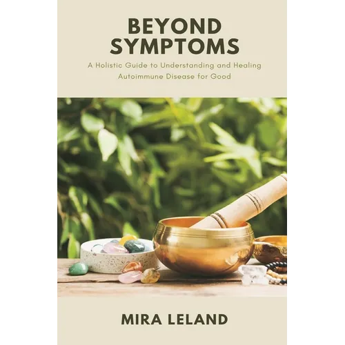 Beyond Symptoms: A Holistic Guide to Understanding and Healing Autoimmune Disease for Good - Paperback
