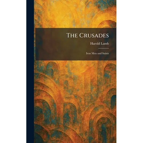 The Crusades: Iron Men and Saints - Hardcover
