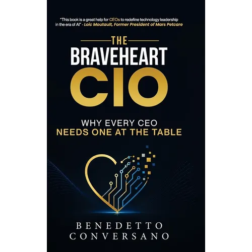 The Braveheart CIO: Why every CEO needs one at the table - Hardcover