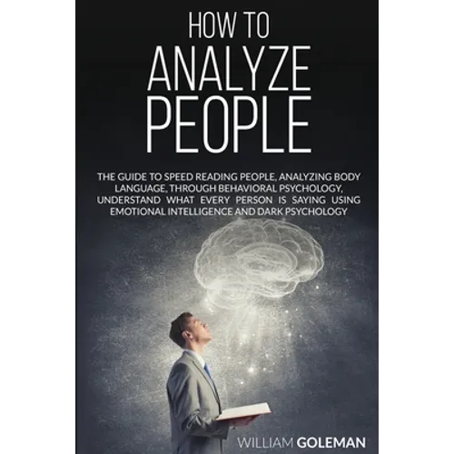How to Analyze People: The Guide to Speed Reading People, Analyzing Body Language, Through Behavioral Psychology Understand What Every Person is Sayin - Paperback