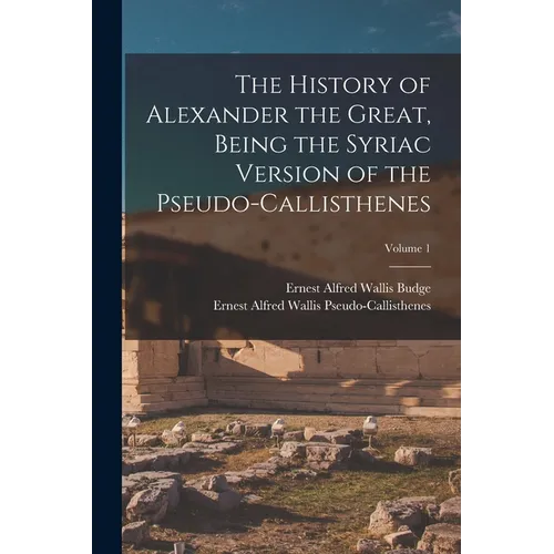 The History of Alexander the Great, Being the Syriac Version of the Pseudo-Callisthenes; Volume 1 - Paperback
