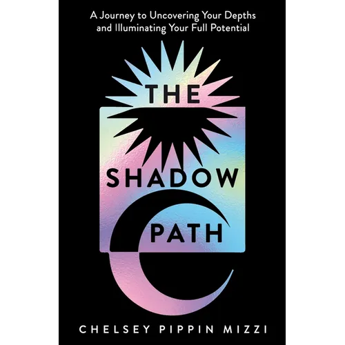 The Shadow Path: A Journey to Uncovering Your Depths and Illuminating Your Full Potential