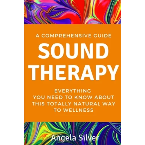 Sound Therapy - A Comprehensive Guide Everything You Need To Know About This Totally Natural Way To Wellness