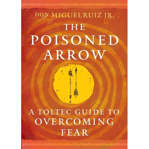 The Poisoned Arrow: A Toltec Guide to Overcoming Fear - Paperback