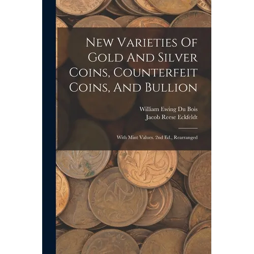 New Varieties Of Gold And Silver Coins, Counterfeit Coins, And Bullion: With Mint Values. 2nd Ed., Rearranged - Paperback