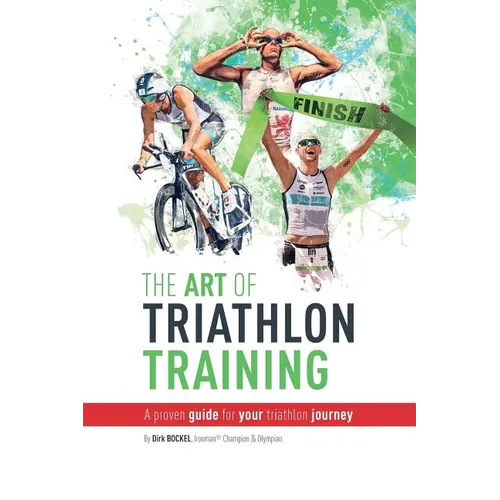The Art Of Triathlon Training: A Proven Guide For Your Triathlon Journey - Paperback
