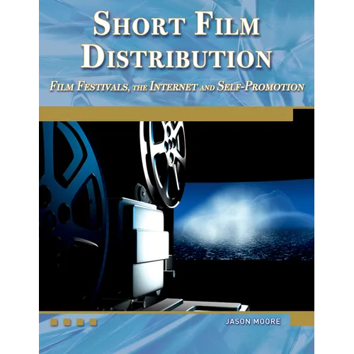 Short Film Distribution: Film Festivals, the Internet, and Self-Promotion [With DVD]