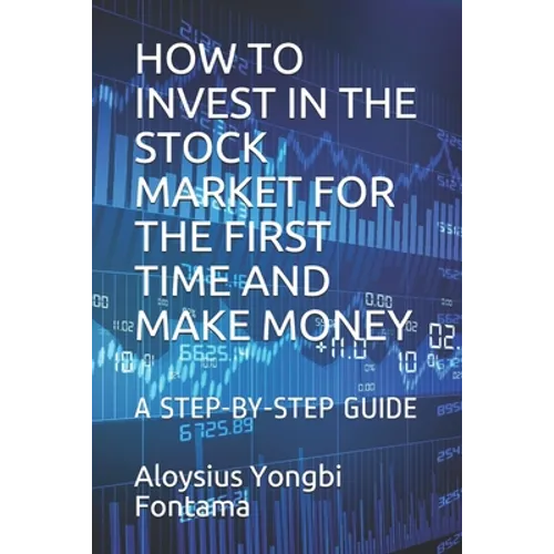 How to Invest in the Stock Market for the First Time and Make Money: A Step-By-Step Guide - Paperback
