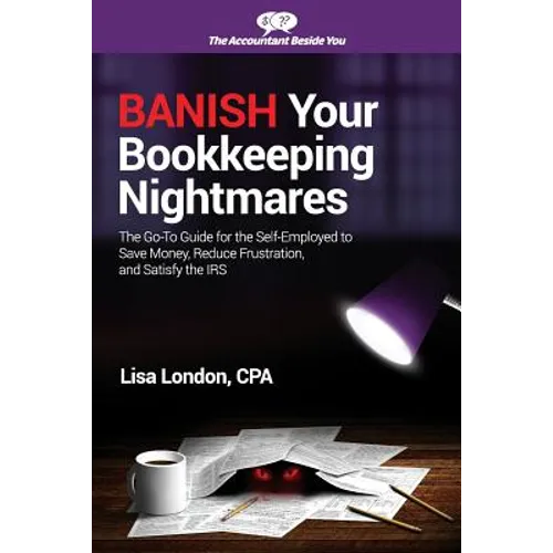 Banish Your Bookkeeping Nightmares: The Go-To Guide for the Self-Employed to Save Money, Reduce Frustration, and Satisfy the IRS - Paperback