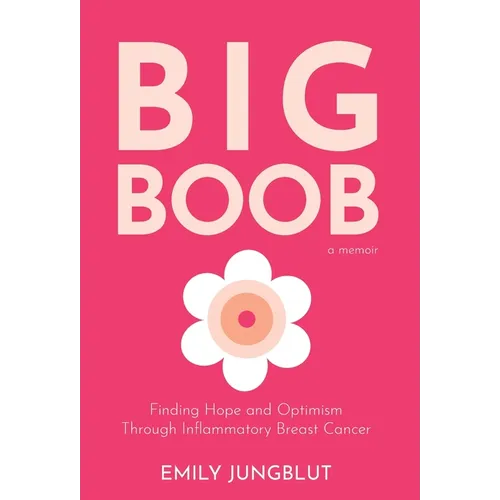 Big Boob: Finding Hope and Optimism Through Inflammatory Breast Cancer - Hardcover