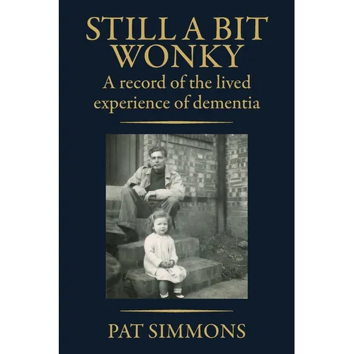 Still a Bit Wonky: A record of the lived experience of Dementia: A record of the lived experience of Dementia:: A record of the lived experience of De - Paperback
