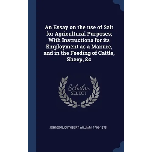 An Essay on the use of Salt for Agricultural Purposes; With Instructions for its Employment as a Manure, and in the Feeding of Cattle, Sheep, &c - Hardcover