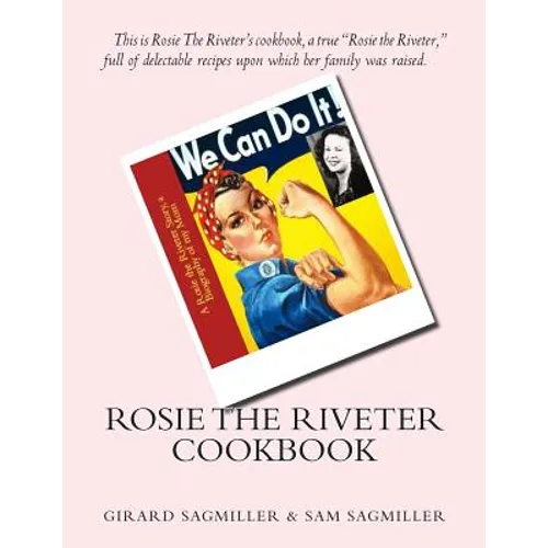 Rosie the Riveter Cookbook: This is Rosie the Riveter's cookbook, a true Rosie the Riveter, full of delectable recipes upon which her family was raise - Paperback