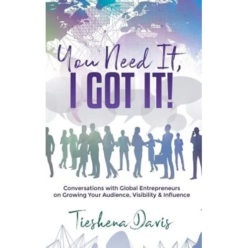 You Need It, I Got It!: Conversations with Global Entrepreneurs on Growing Your Audience, Visibility and Influence - Paperback