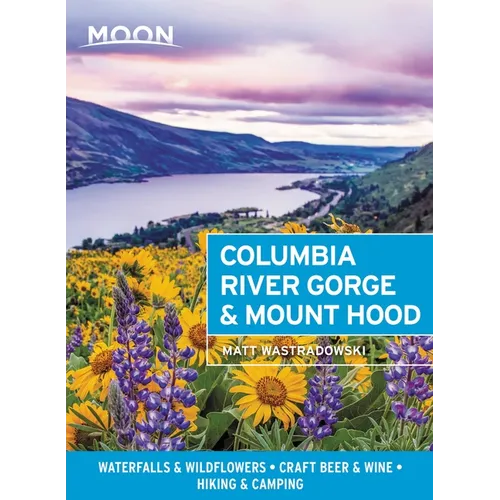 Moon Columbia River Gorge & Mount Hood: Waterfalls & Wildflowers, Craft Beer & Wine, Hiking & Camping - Paperback